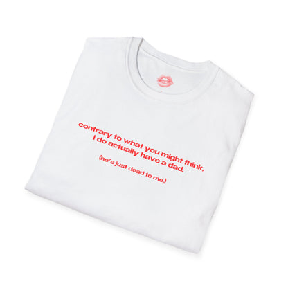 "Contrary To What You Might Think, I Do Actually Have A Dad. (He's Just Dead To Me.)" | Text Only | T-Shirt