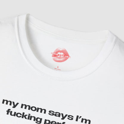 "My Mom Says I'm Fucking Perfect." | Text Only | T-Shirt