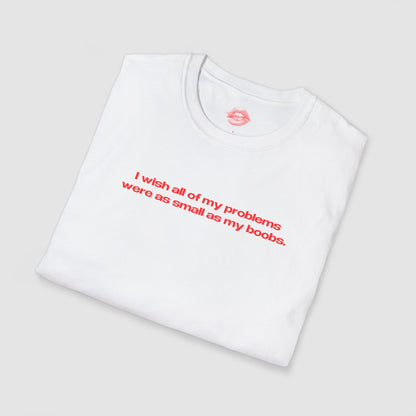 "I Wish All Of My Problems Were As Small As My Boobs." | Text Only | T-Shirt