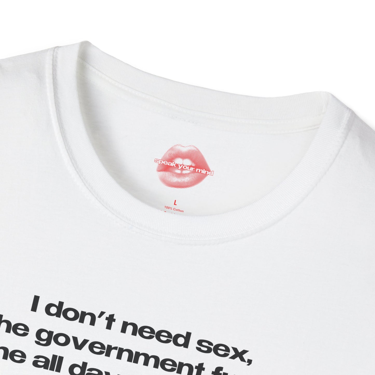 "I Don't Need Sex, The Government Fucks Me All Day Every Day." | Text Only | T-Shirt