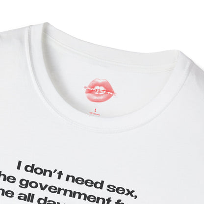 "I Don't Need Sex, The Government Fucks Me All Day Every Day." | Text Only | T-Shirt