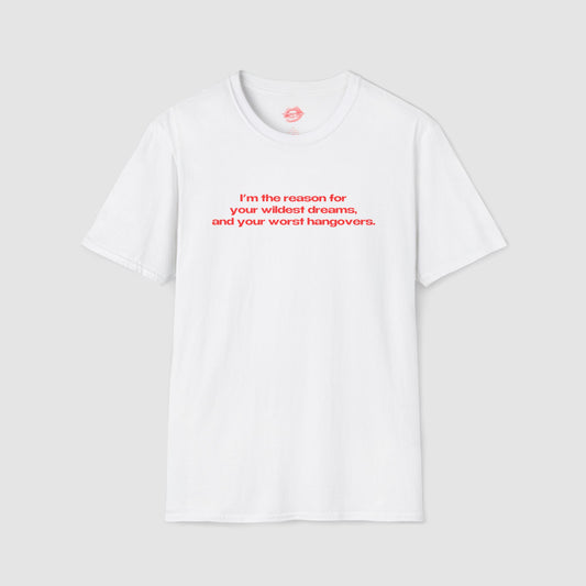 "I'm The Reason For Your Wildest Dreams, And Your Worst Hangovers." | Text Only | T-Shirt
