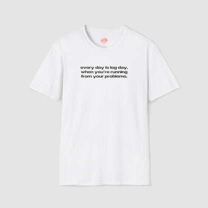 "Every Day Is Leg Day, When You're Running From Your Problems." | Text Only | T-Shirt