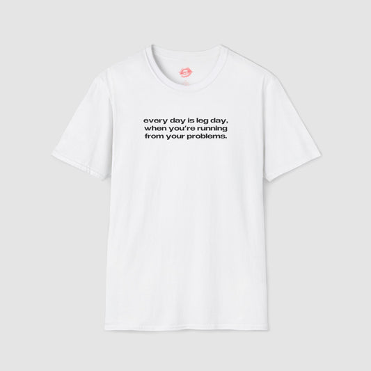 "Every Day Is Leg Day, When You're Running From Your Problems." | Text Only | T-Shirt
