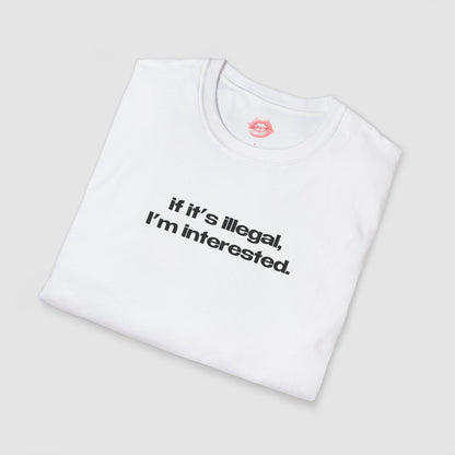 "If It's Illegal, I'm Interested." | Text Only | T-Shirt
