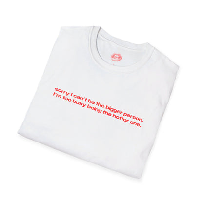 "Sorry I Can't Be The Bigger Person, I'm Too Busy Being The Hotter One." | Text Only | T-Shirt