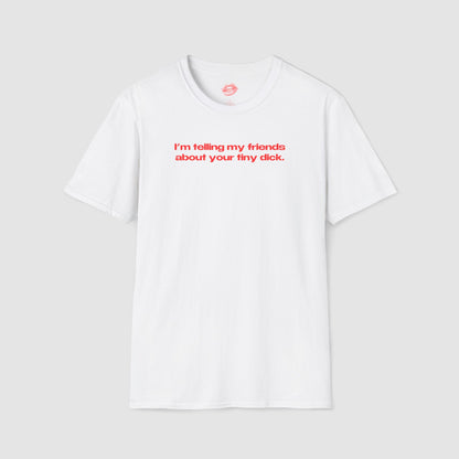 "I'm Telling My Friends About Your Tiny Dick." | Text Only | T-Shirt