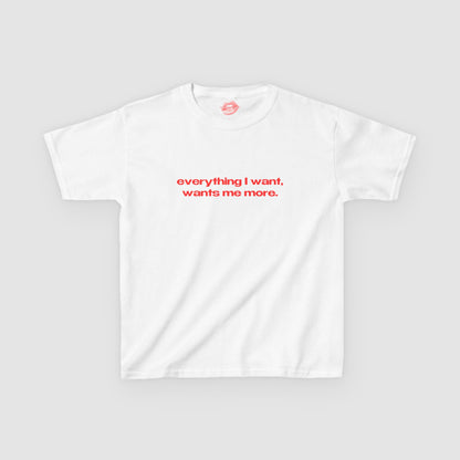 "Everything I Want, Wants Me More." | Text Only | Baby Tee