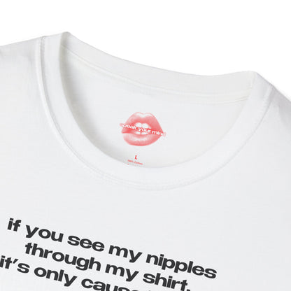 "If You See My Nipples Through My Shirt, It's Only Cause I Want You To." | Text Only | T-Shirt