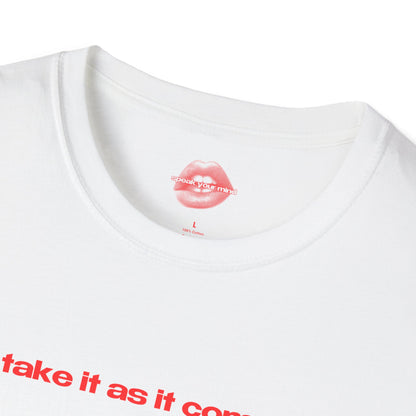 "Take It As It Comes." | Text Only | T-Shirt