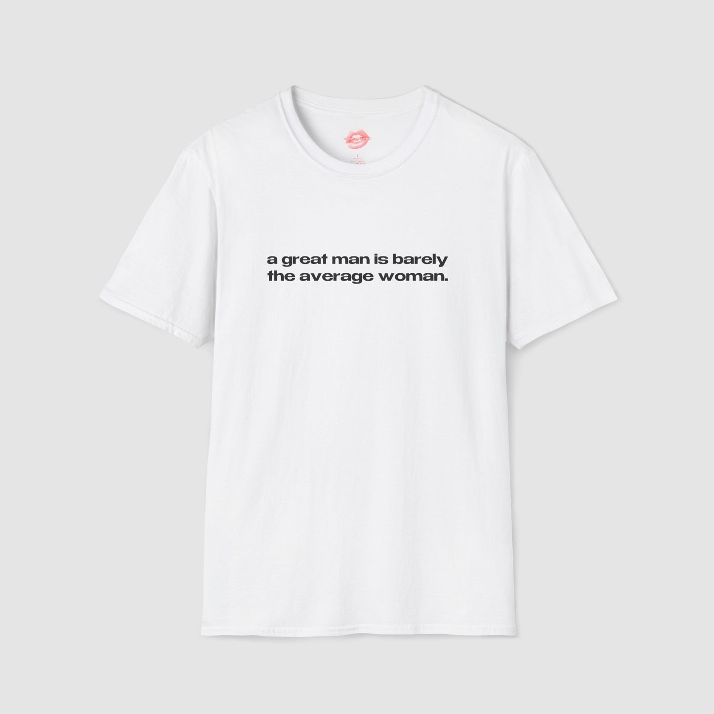 "A Great Man Is Barely The Average Woman." | Text Only | T-Shirt