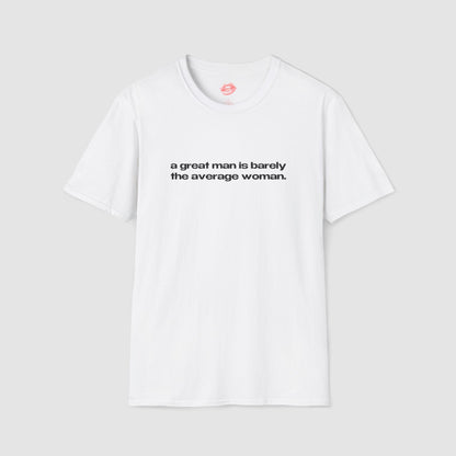 "A Great Man Is Barely The Average Woman." | Text Only | T-Shirt