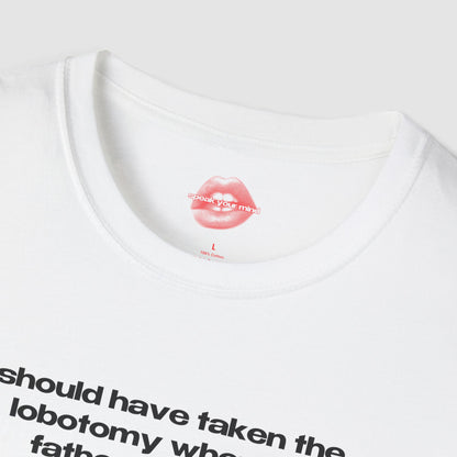 "Should Have Taken The Lobotomy When My Father Offered It." | Text Only | T-Shirt