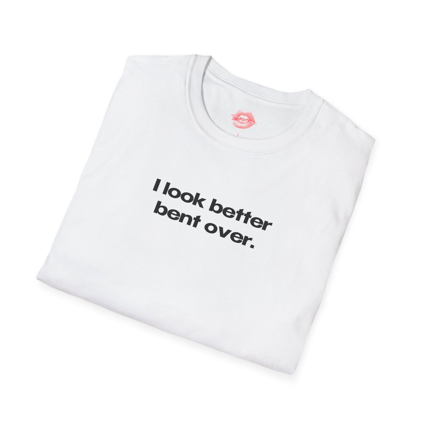 "I Look Better Bent Over." | Text Only | T-Shirt