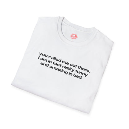 "You Called Me Out There, I Am In Fact Really Funny And Amazing In Bed." | Text Only | T-Shirt