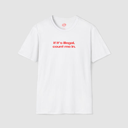"If It's Illegal, Count Me In." | Text Only | T-Shirt