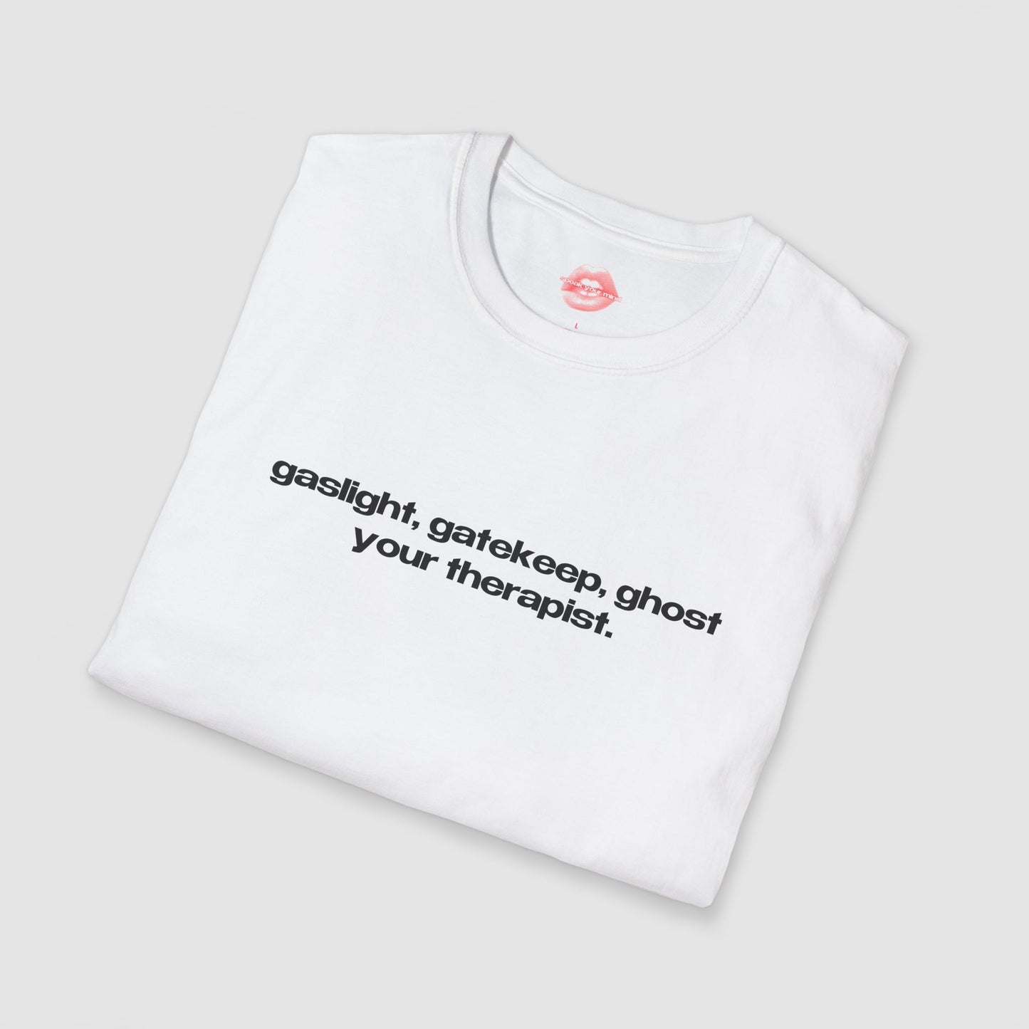 "Gaslight, Gatekeep, Ghost Your Therapist." | Text Only | T-Shirt