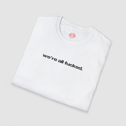 "We're All Fucked." | Text Only | T-Shirt