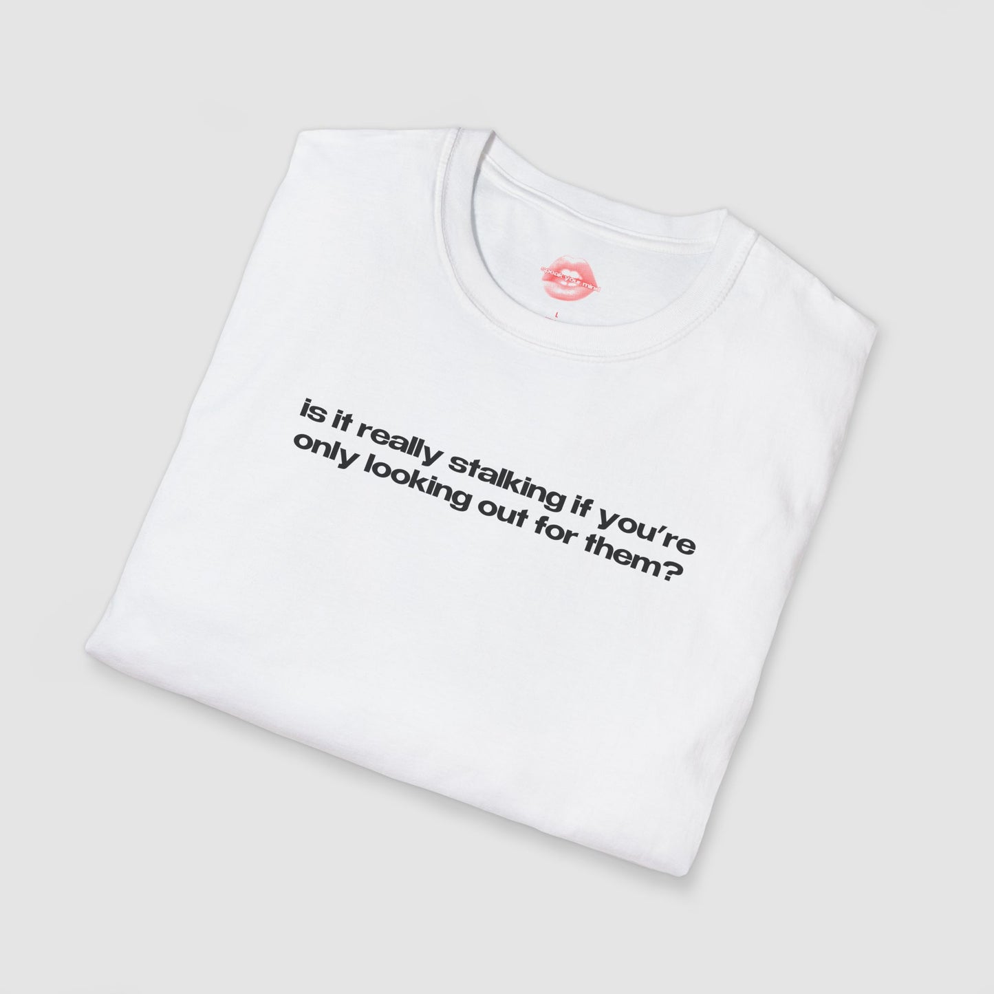 "Is It Really Stalking If You're Only Looking Out For Them?" | Text Only | T-Shirt