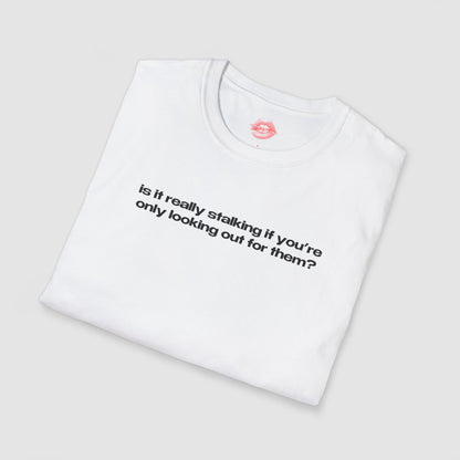 "Is It Really Stalking If You're Only Looking Out For Them?" | Text Only | T-Shirt