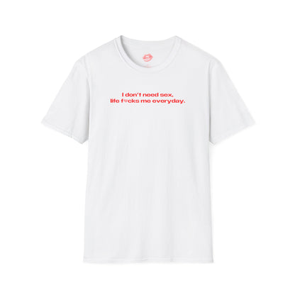 "I Don't Need Sex, Life Fucks Me Everyday." | Heart | T-Shirt