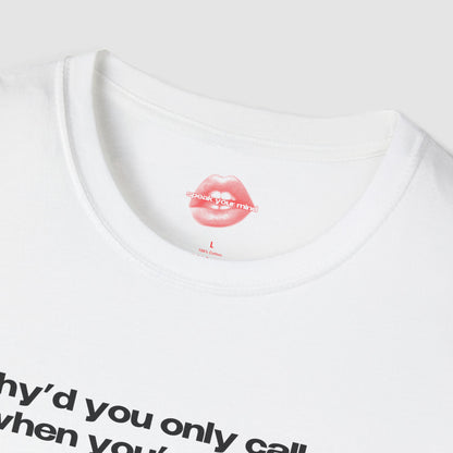 "Why'd You Only Call Me When You're Drunk?" | Text Only | T-Shirt