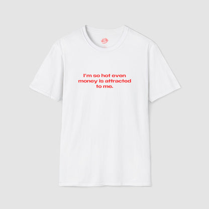"I'm So Hot Even Money Is Attracted To me." | Text Only | T-Shirt