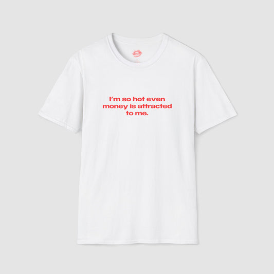 "I'm So Hot Even Money Is Attracted To me." | Text Only | T-Shirt