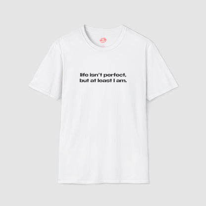 "Life Isn't Perfect, But At Least I Am." | Text Only | T-Shirt