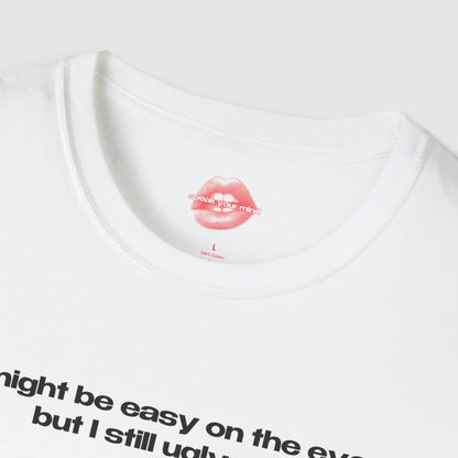 "I Might Be Easy On The Eye, But I Still Ugly Cry." | Text Only | T-Shirt