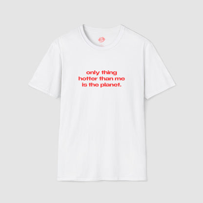 "Only Thing Hotter Than Me Is The Planet." | Text Only | T-Shirt