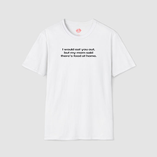 "I Would Eat You Out, But My Mom Said There's Food At Home." | Text Only | T-Shirt