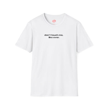 "Don't Touch Me, Like Ever." | Text Only | T-Shirt