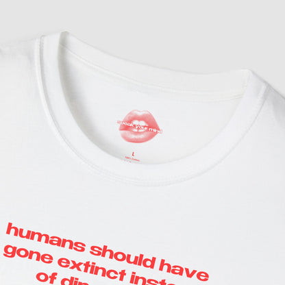 "Humans Should Have Gone Extinct Instead Of Dinosaurs." | Text Only | T-Shirt