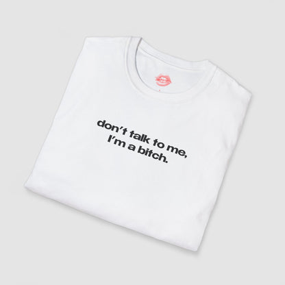 "Don't Talk To Me, I'm A Bitch." | Text Only | T-Shirt