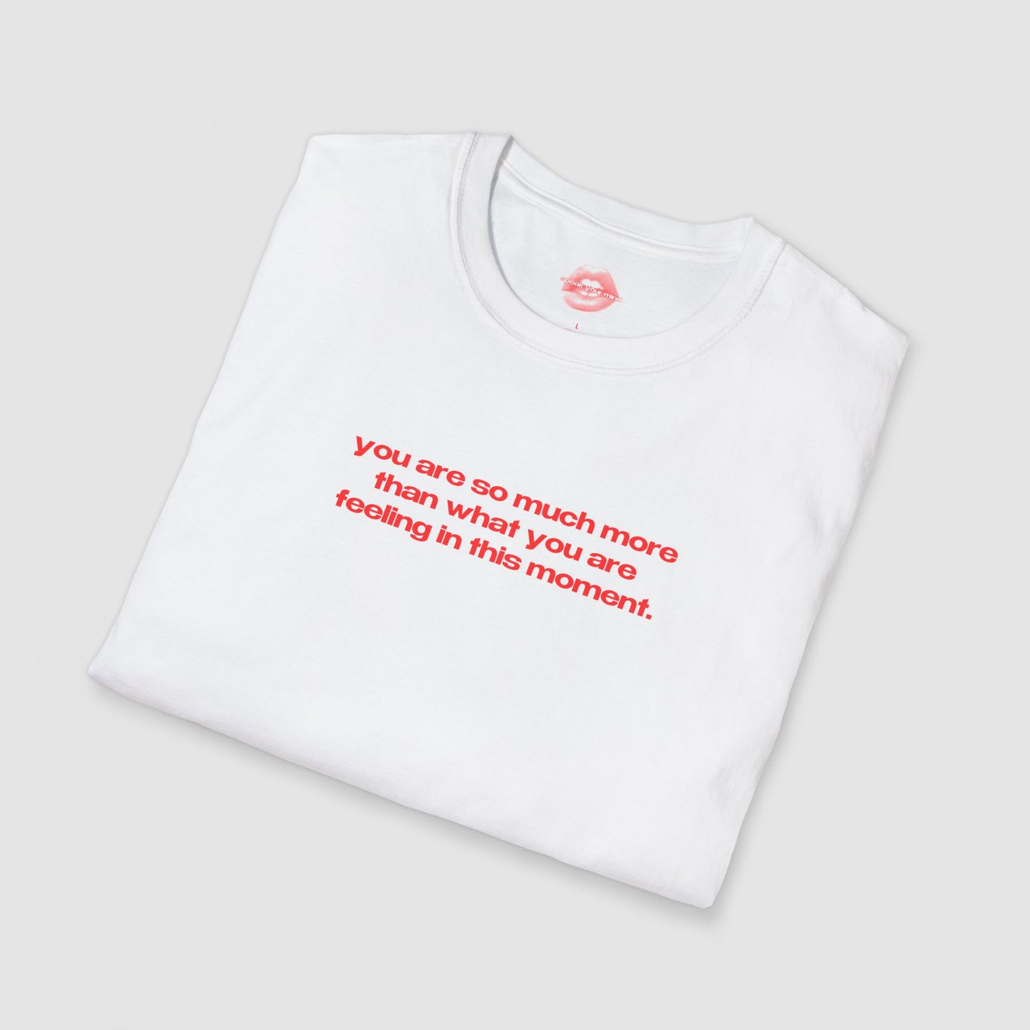 "You Are So Much More Than What You Are Feeling In This Moment." | Text Only | T-Shirt