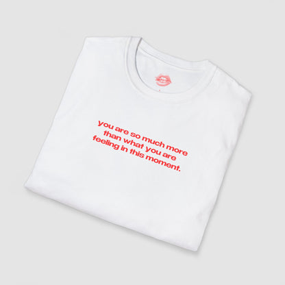 "You Are So Much More Than What You Are Feeling In This Moment." | Text Only | T-Shirt