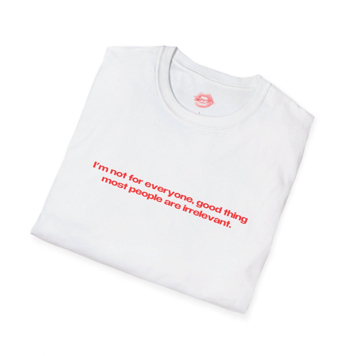 "I'm Not For Everyone, Good Thing Most People Are Irrelevant." | Text Only | T-Shirt