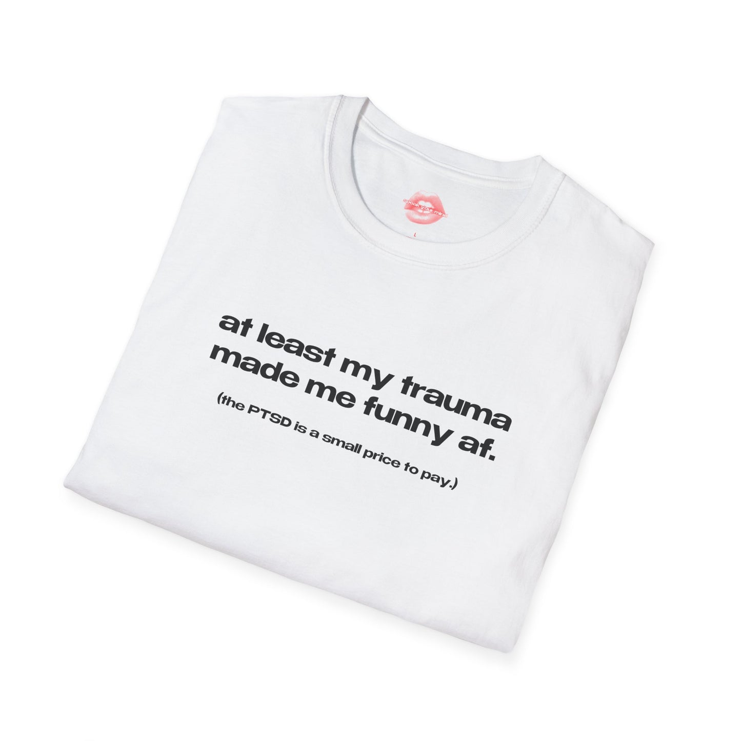 "At Least My Trauma Made Me Funny Af. (The PTSD Is A Small Price To Pay.)" | Text Only | T-Shirt