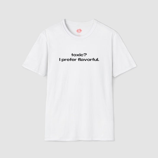 "Toxic? I Prefer Flavorful." | Text Only | T-Shirt