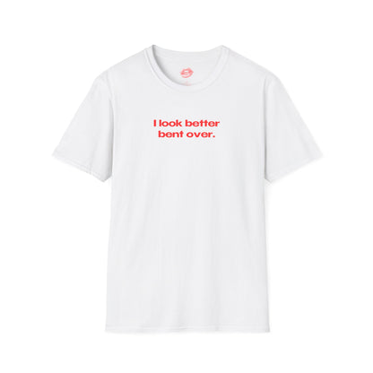 "I Look Better Bent Over." | Text Only | T-Shirt