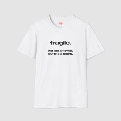 "Fragile. Not Like A Flower, But Like A Bomb." | Text Only | T-Shirt