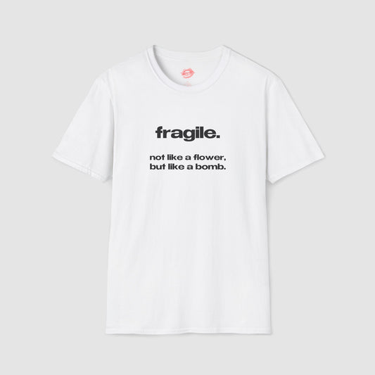 "Fragile. Not Like A Flower, But Like A Bomb." | Text Only | T-Shirt