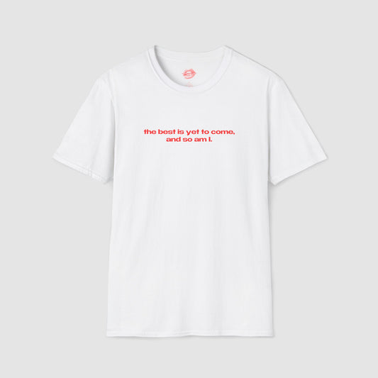 "The Best Is Yet To Come, And So Am I." | Text Only | T-Shirt