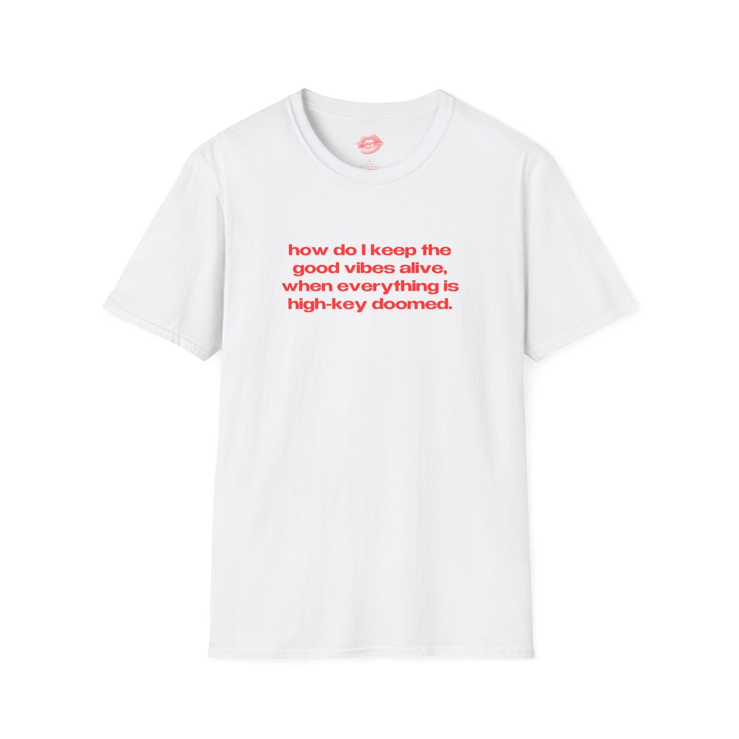 "How Do I Keep The Good Vibes Alive, When Everything Is High-Key Doomed." | Text Only | T-Shirt