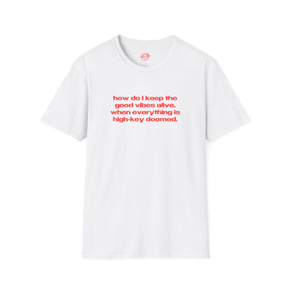 "How Do I Keep The Good Vibes Alive, When Everything Is High-Key Doomed." | Text Only | T-Shirt