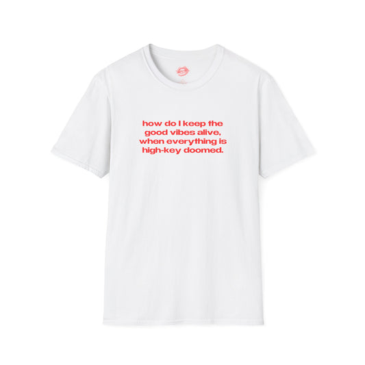 "How Do I Keep The Good Vibes Alive, When Everything Is High-Key Doomed." | Text Only | T-Shirt