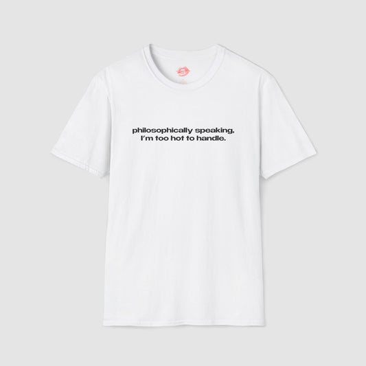 "Philosophically Speaking, I'm Too Hot To Handle." | Text Only | T-Shirt