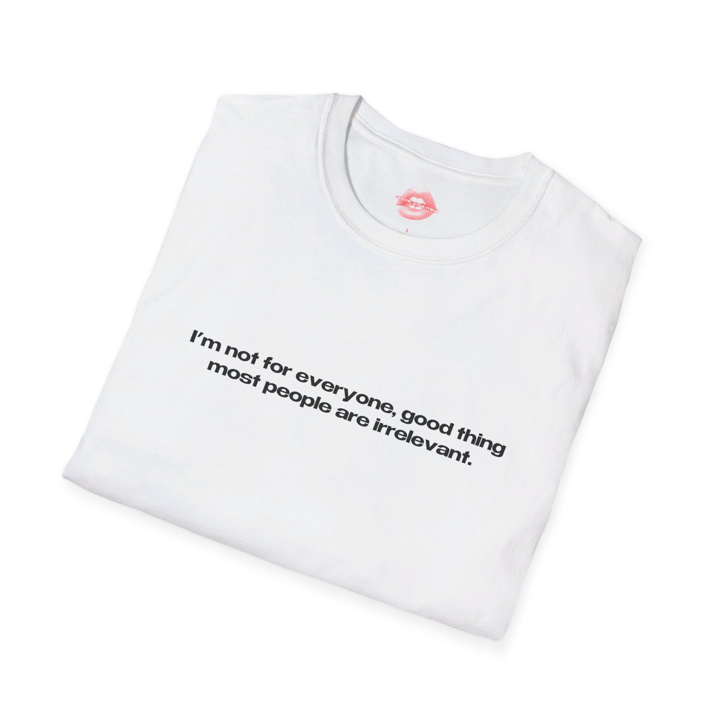 "I'm Not For Everyone, Good Thing Most People Are Irrelevant." | Text Only | T-Shirt