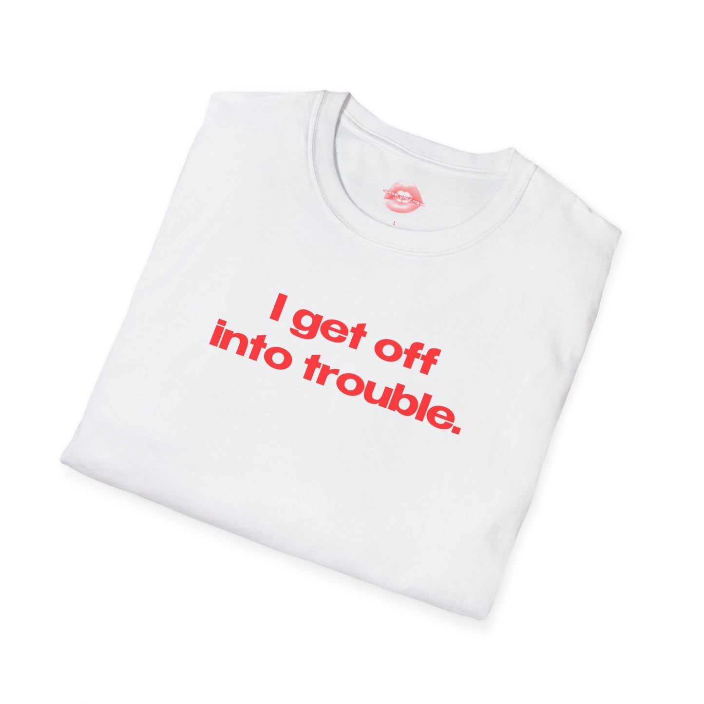 "I Get Off Into Trouble." | Text Only | T-Shirt